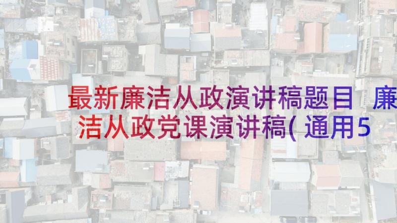 最新廉洁从政演讲稿题目 廉洁从政党课演讲稿(通用5篇)