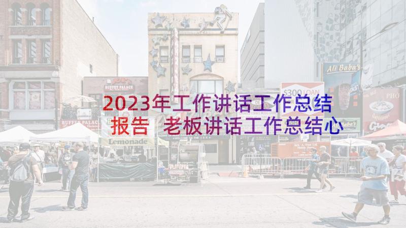 2023年工作讲话工作总结报告 老板讲话工作总结心得体会(模板10篇)