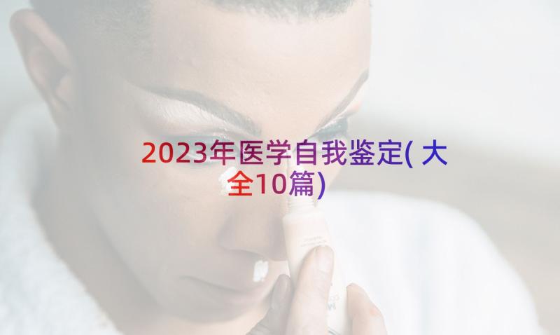 2023年医学自我鉴定(大全10篇)