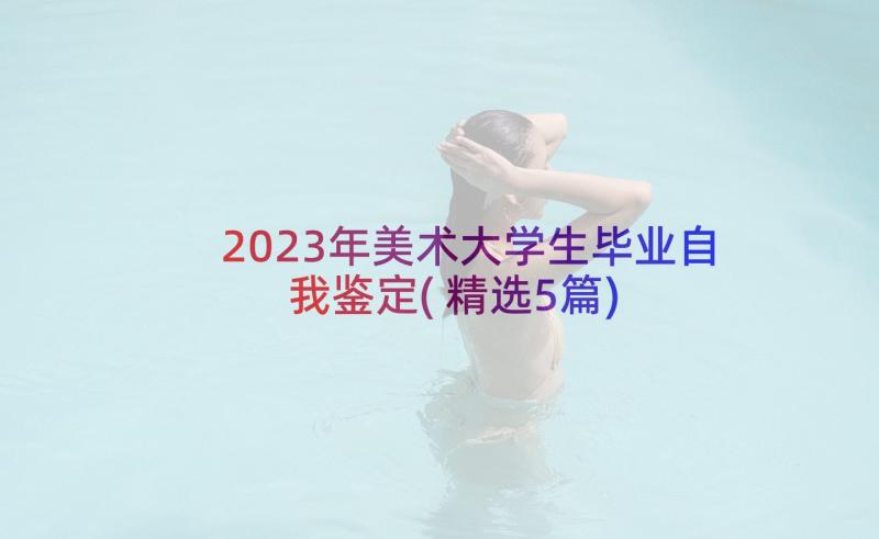 2023年美术大学生毕业自我鉴定(精选5篇)