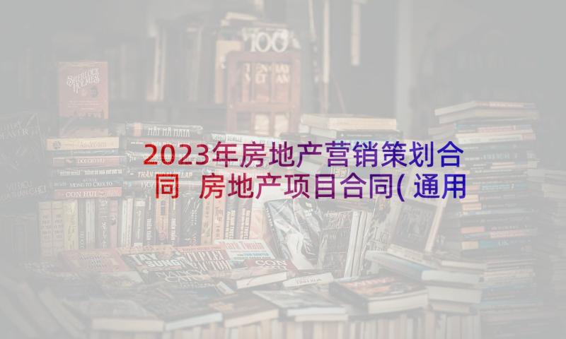 2023年房地产营销策划合同 房地产项目合同(通用5篇)