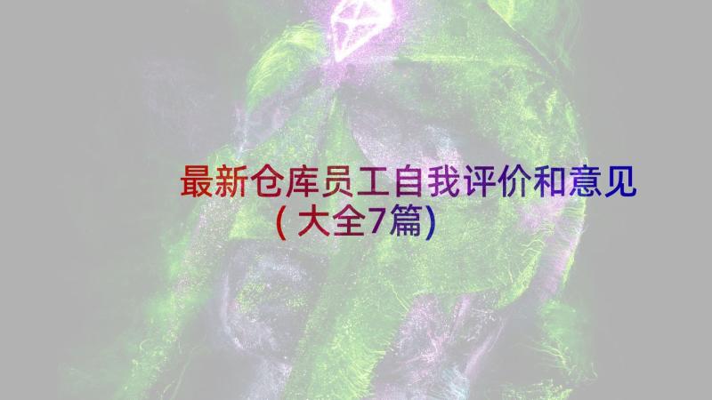 最新仓库员工自我评价和意见(大全7篇)