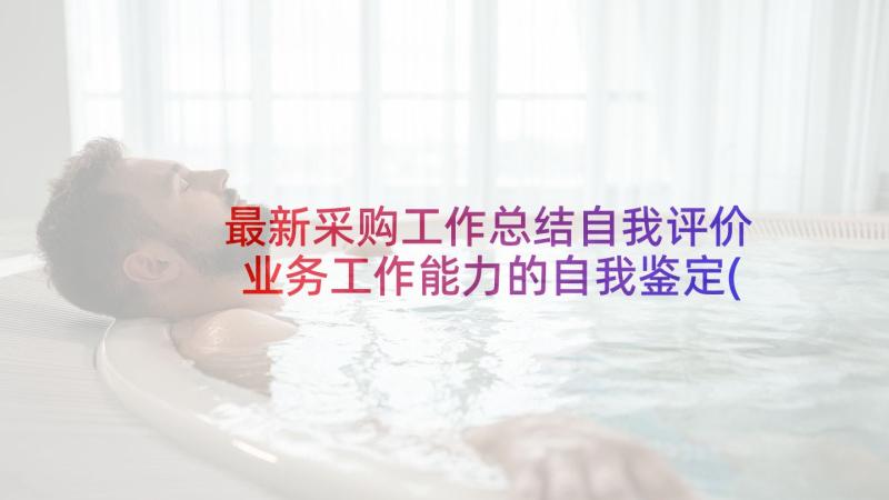 最新采购工作总结自我评价 业务工作能力的自我鉴定(优质5篇)