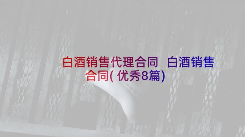 白酒销售代理合同 白酒销售合同(优秀8篇)