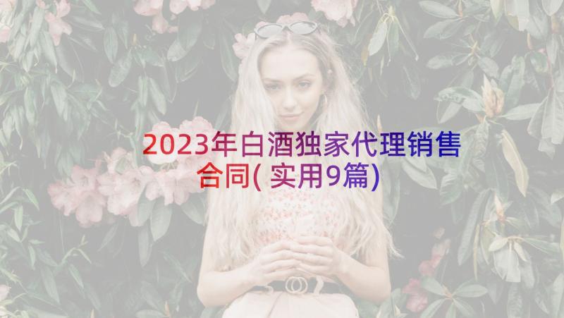 2023年白酒独家代理销售合同(实用9篇)