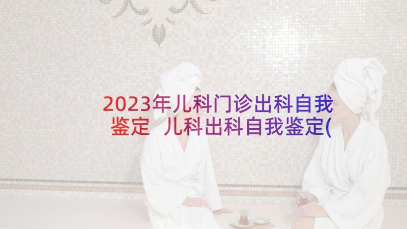 2023年儿科门诊出科自我鉴定 儿科出科自我鉴定(精选5篇)