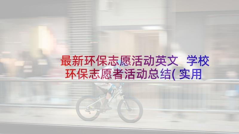 最新环保志愿活动英文 学校环保志愿者活动总结(实用8篇)