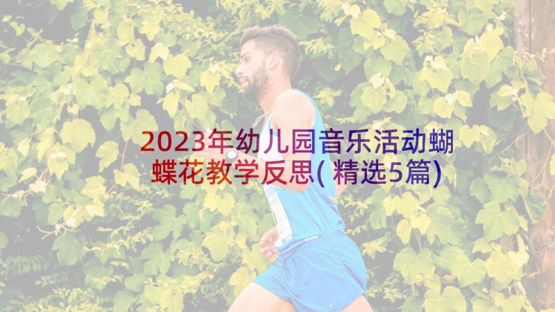 2023年幼儿园音乐活动蝴蝶花教学反思(精选5篇)
