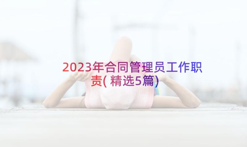 2023年合同管理员工作职责(精选5篇)