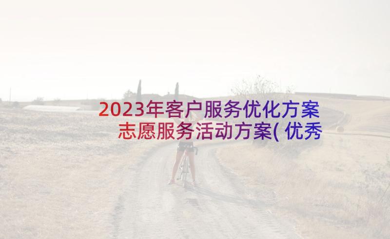 2023年客户服务优化方案 志愿服务活动方案(优秀6篇)