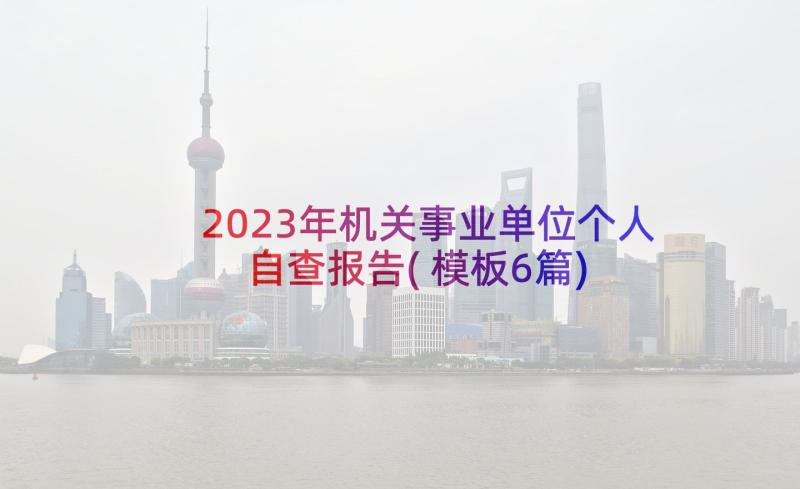 2023年机关事业单位个人自查报告(模板6篇)