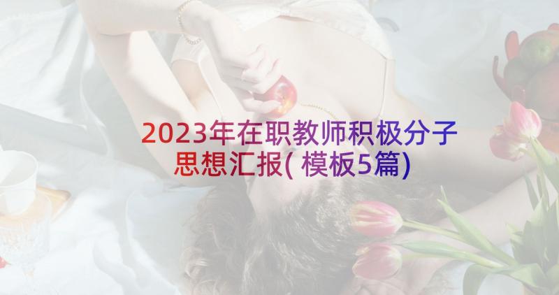 2023年在职教师积极分子思想汇报(模板5篇)