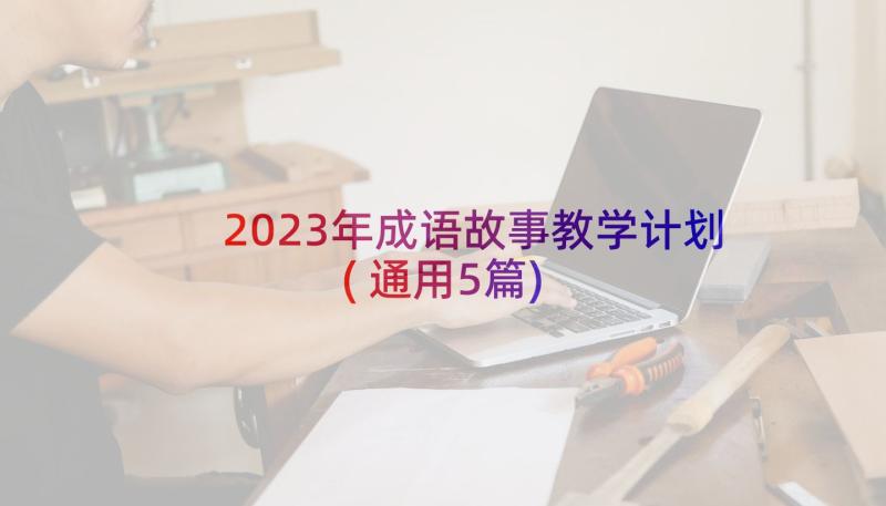 2023年成语故事教学计划(通用5篇)