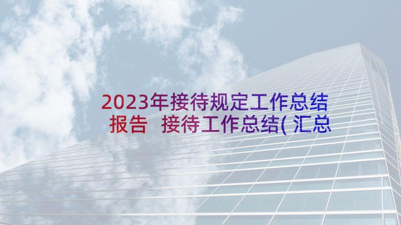 2023年接待规定工作总结报告 接待工作总结(汇总7篇)