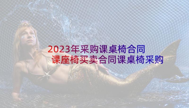 2023年采购课桌椅合同 课座椅买卖合同课桌椅采购合同样本(汇总5篇)