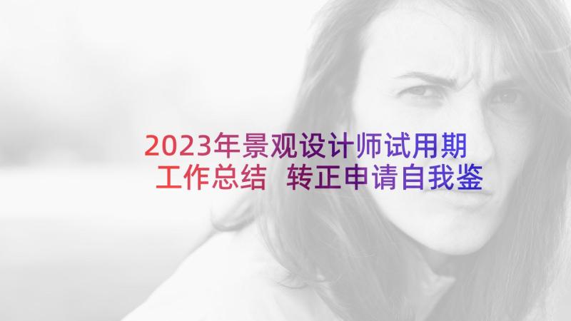 2023年景观设计师试用期工作总结 转正申请自我鉴定(优秀8篇)