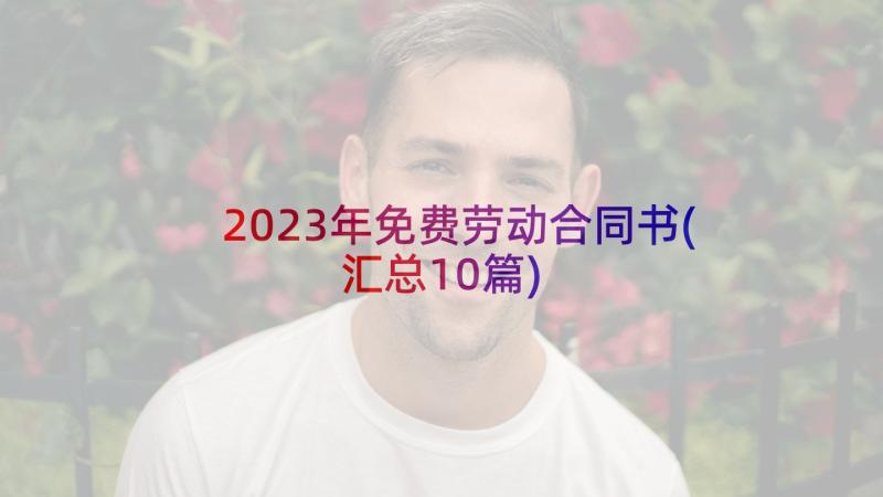 2023年免费劳动合同书(汇总10篇)