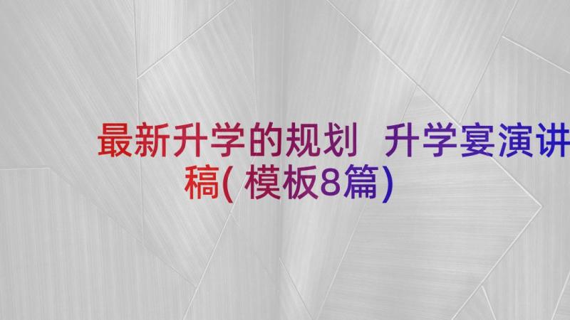 最新升学的规划 升学宴演讲稿(模板8篇)