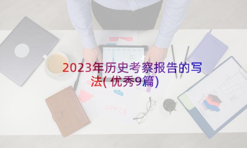 2023年历史考察报告的写法(优秀9篇)