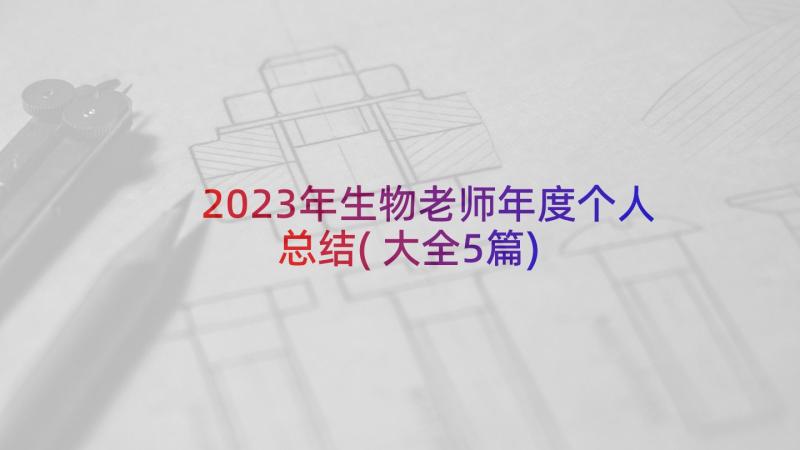 2023年生物老师年度个人总结(大全5篇)