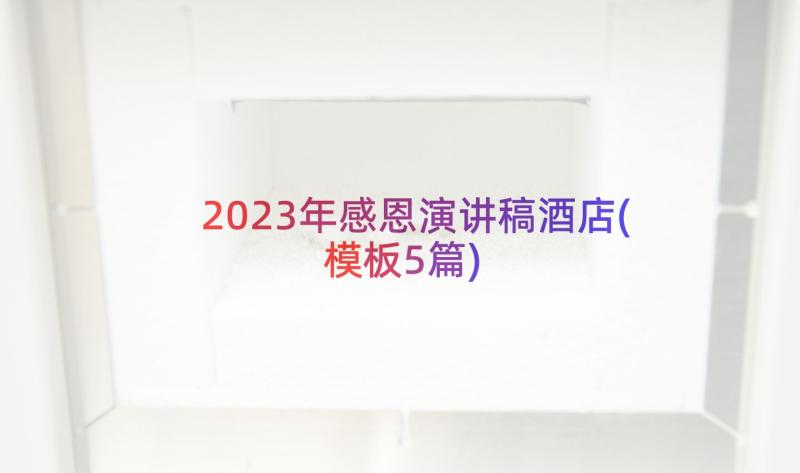 2023年感恩演讲稿酒店(模板5篇)