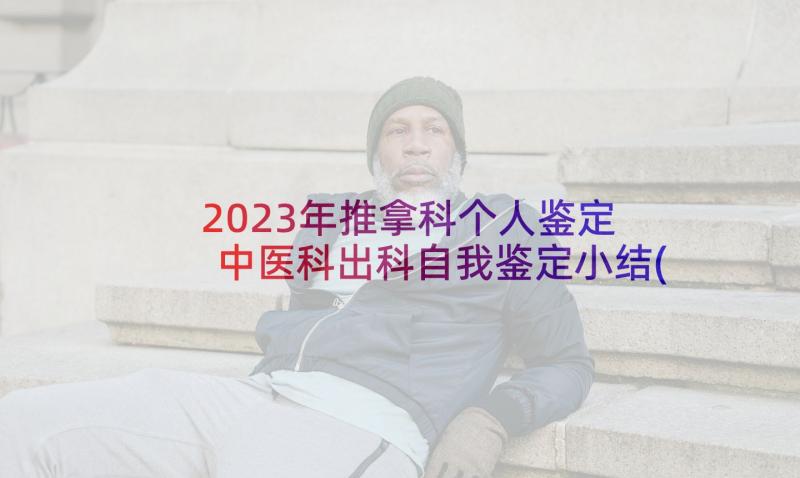 2023年推拿科个人鉴定 中医科出科自我鉴定小结(大全5篇)