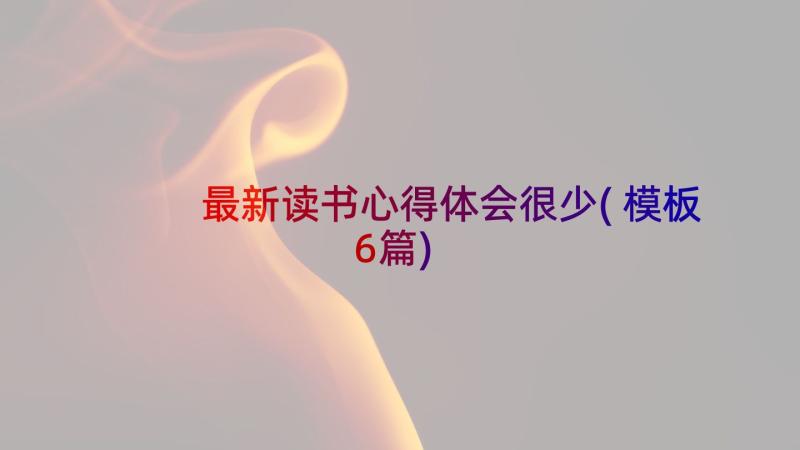 最新读书心得体会很少(模板6篇)