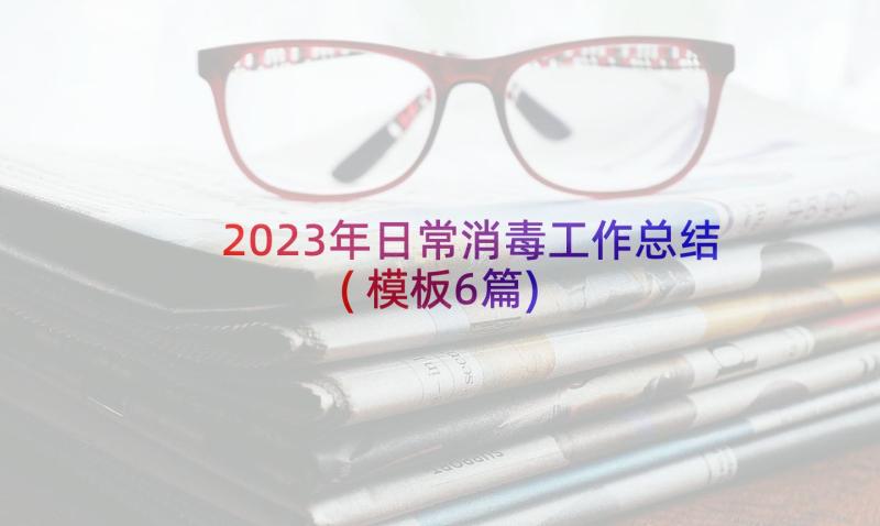 2023年日常消毒工作总结(模板6篇)