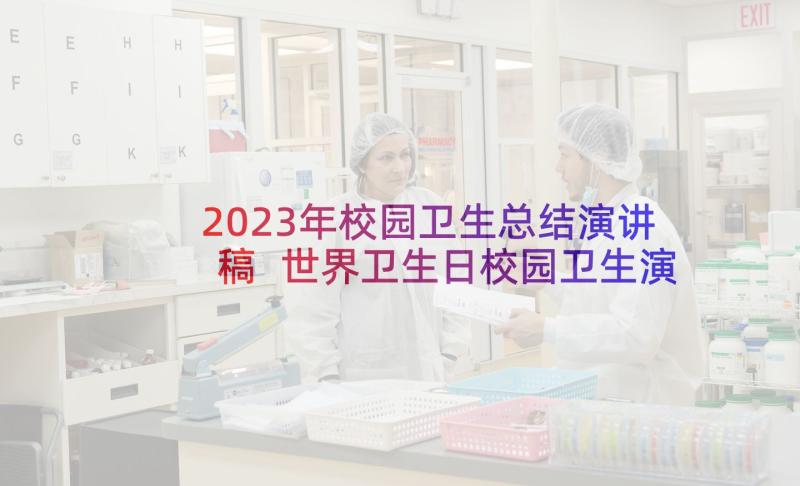 2023年校园卫生总结演讲稿 世界卫生日校园卫生演讲稿(汇总7篇)