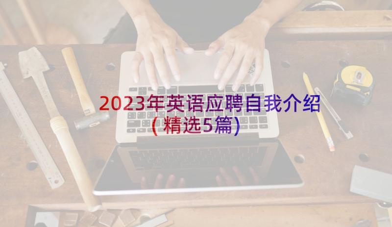 2023年英语应聘自我介绍(精选5篇)