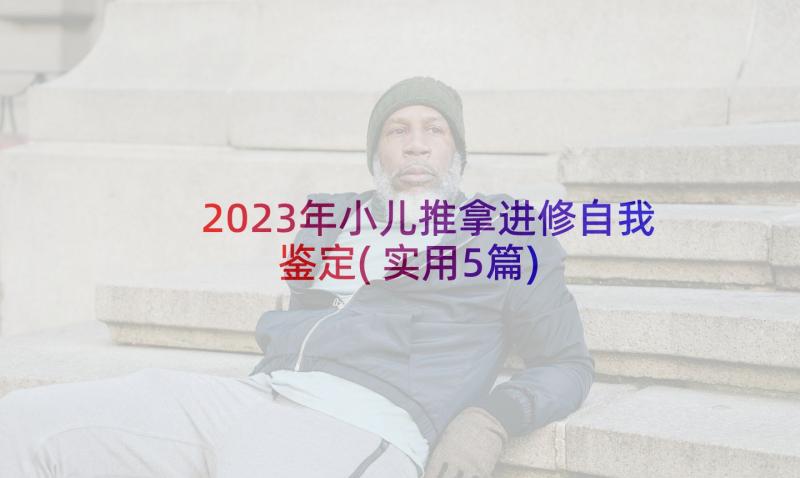 2023年小儿推拿进修自我鉴定(实用5篇)