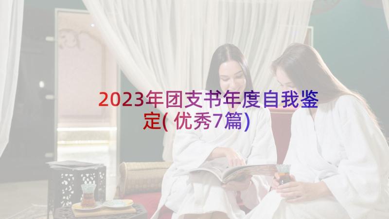 2023年团支书年度自我鉴定(优秀7篇)