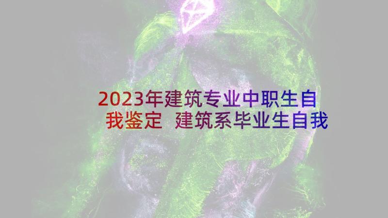 2023年建筑专业中职生自我鉴定 建筑系毕业生自我鉴定(优质5篇)