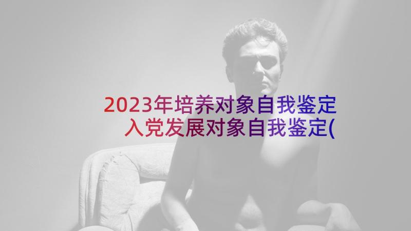 2023年培养对象自我鉴定 入党发展对象自我鉴定(大全6篇)