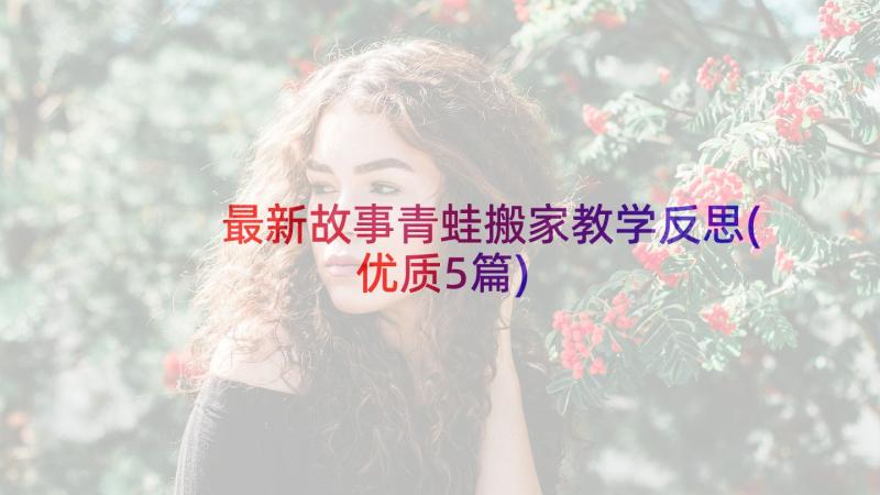 最新故事青蛙搬家教学反思(优质5篇)