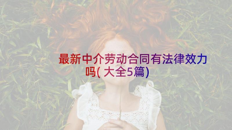 最新中介劳动合同有法律效力吗(大全5篇)