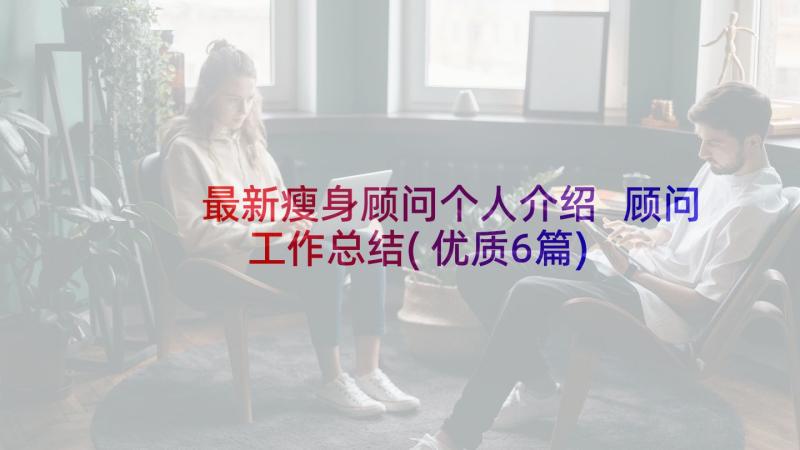 最新瘦身顾问个人介绍 顾问工作总结(优质6篇)