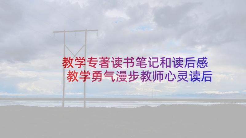 教学专著读书笔记和读后感 教学勇气漫步教师心灵读后感(通用10篇)