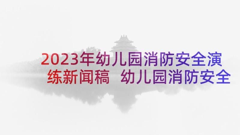 2023年幼儿园消防安全演练新闻稿 幼儿园消防安全演练心得(通用5篇)