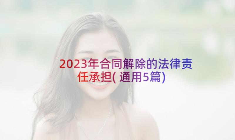 2023年合同解除的法律责任承担(通用5篇)