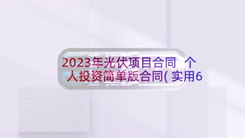 2023年光伏项目合同 个人投资简单版合同(实用6篇)