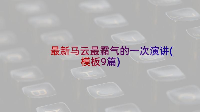 最新马云最霸气的一次演讲(模板9篇)