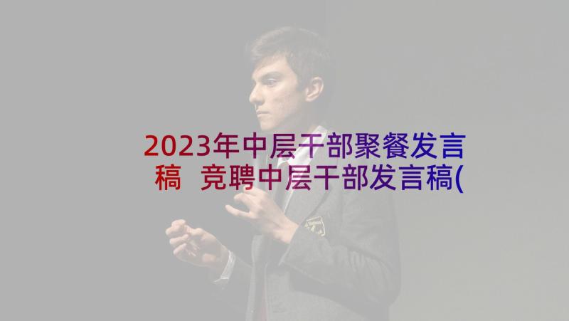 2023年中层干部聚餐发言稿 竞聘中层干部发言稿(模板5篇)