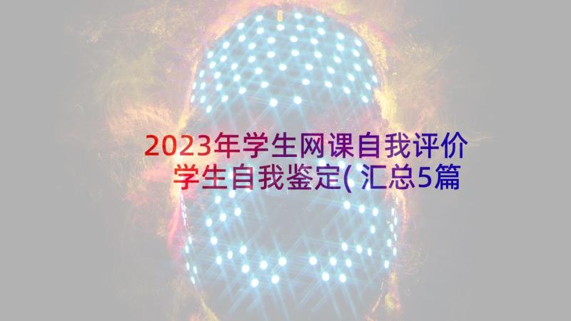 2023年学生网课自我评价 学生自我鉴定(汇总5篇)