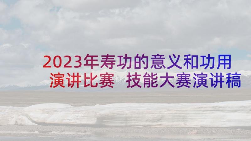 2023年寿功的意义和功用演讲比赛 技能大赛演讲稿(大全5篇)