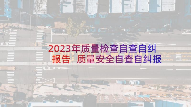 2023年质量检查自查自纠报告 质量安全自查自纠报告(大全5篇)