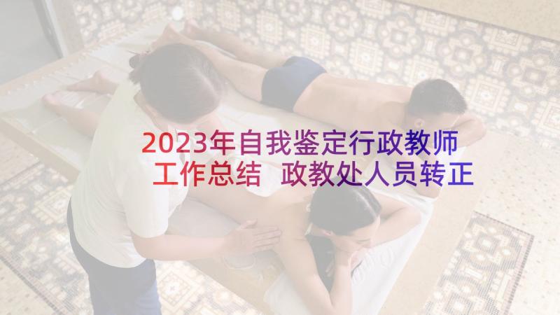 2023年自我鉴定行政教师工作总结 政教处人员转正自我鉴定(汇总5篇)