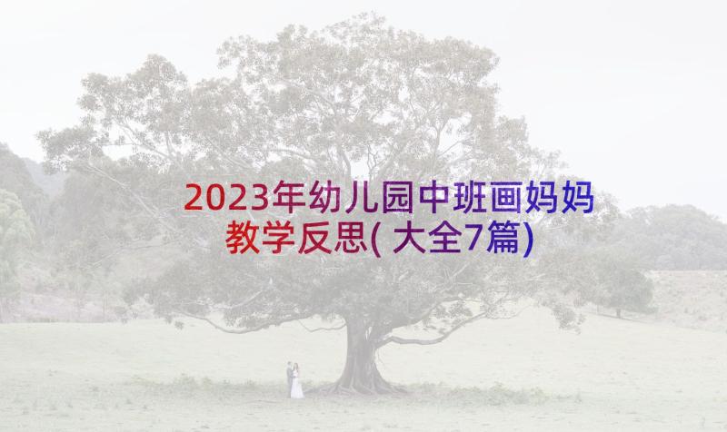 2023年幼儿园中班画妈妈教学反思(大全7篇)