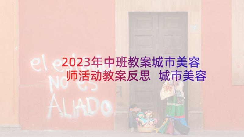 2023年中班教案城市美容师活动教案反思 城市美容师幼儿园中班教案(大全5篇)