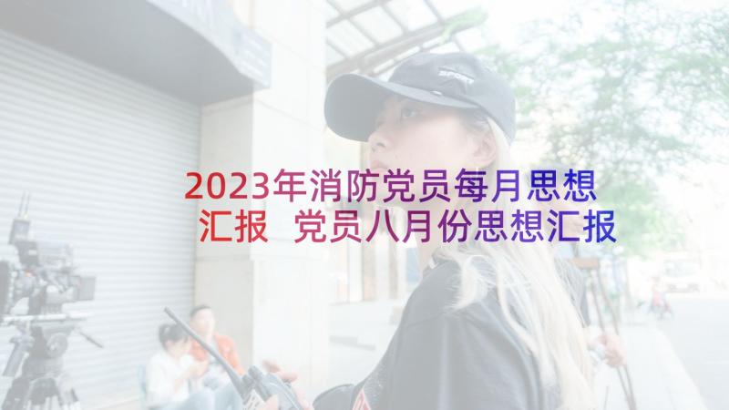 2023年消防党员每月思想汇报 党员八月份思想汇报(优质6篇)